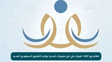 نظام نور 1447: تعرف على أبرز مميزات تحديث وزارة التعليم السعودي الجديد